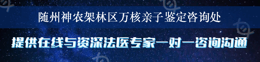 随州神农架林区万核亲子鉴定咨询处